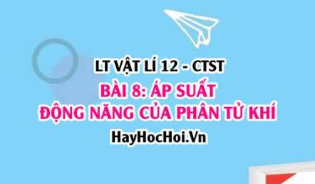 Biểu thức Áp suất của chất khí? Động năng phân tử? nội năng khí lí tưởng? Vật lí 12 bài 8 CTST